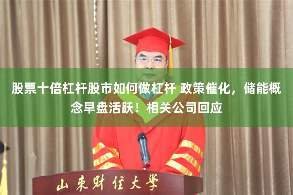 股票十倍杠杆股市如何做杠杆 政策催化，储能概念早盘活跃！相关公司回应