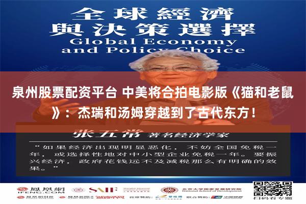 泉州股票配资平台 中美将合拍电影版《猫和老鼠》：杰瑞和汤姆穿越到了古代东方！