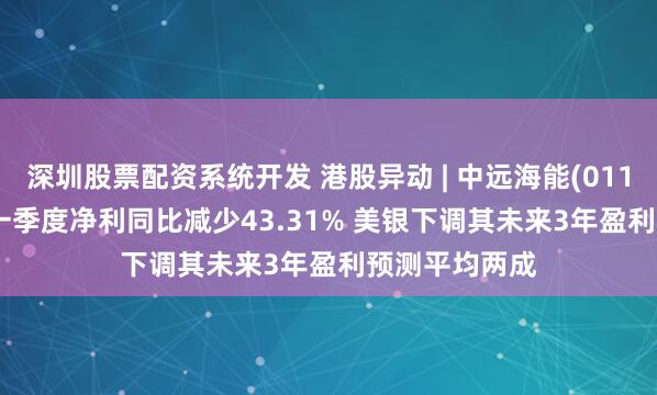 深圳股票配资系统开发 港股异动 | 中远海能(01138)跌超4% 一季度净利同比减少43.31% 美银下调其未来3年盈利预测平均两成