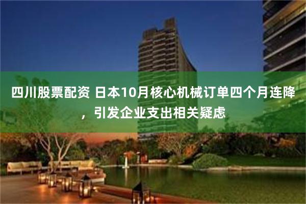 四川股票配资 日本10月核心机械订单四个月连降，引发企业支出相关疑虑