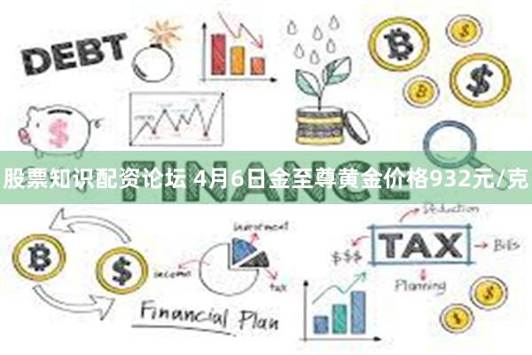 股票知识配资论坛 4月6日金至尊黄金价格932元/克