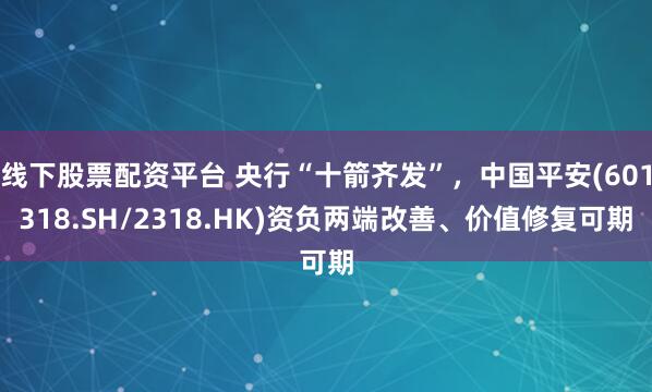 线下股票配资平台 央行“十箭齐发”，中国平安(601318.SH/2318.HK)资负两端改善、价值修复可期