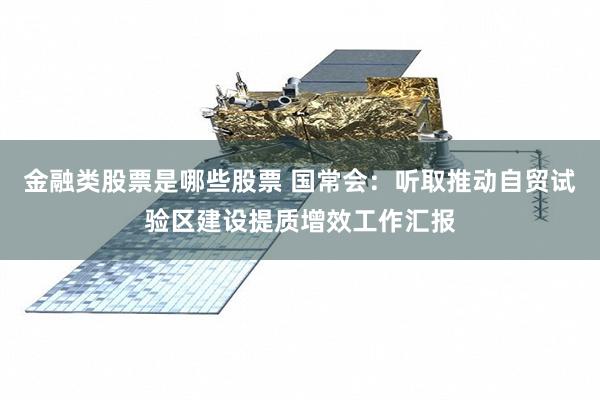 金融类股票是哪些股票 国常会：听取推动自贸试验区建设提质增效工作汇报