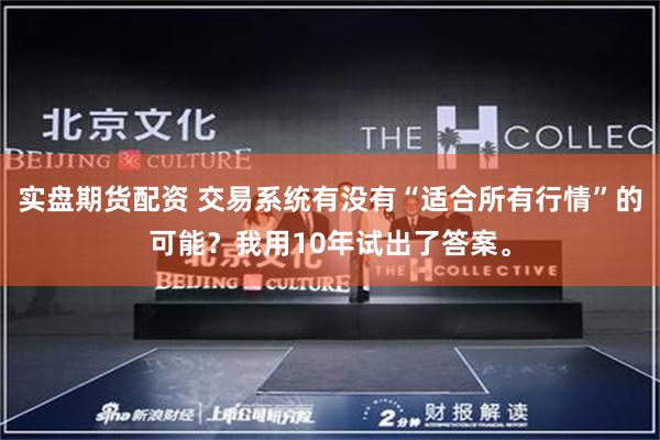 实盘期货配资 交易系统有没有“适合所有行情”的可能？我用10年试出了答案。