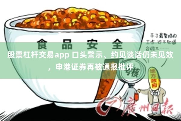 股票杠杆交易app 口头警示、约见谈话仍未见效，申港证券再被通报批评