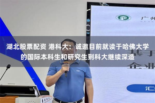 湖北股票配资 港科大：诚邀目前就读于哈佛大学的国际本科生和研究生到科大继续深造