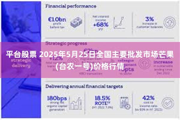 平台股票 2025年5月25日全国主要批发市场芒果(台农一号)价格行情