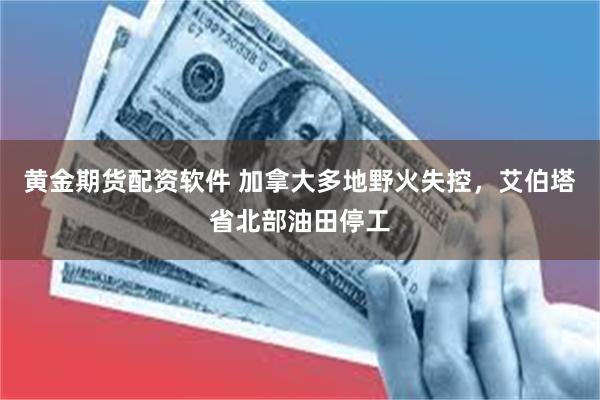 黄金期货配资软件 加拿大多地野火失控，艾伯塔省北部油田停工