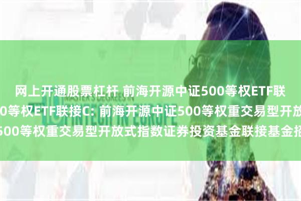 网上开通股票杠杆 前海开源中证500等权ETF联接A,前海开源中证500等权ETF联接C: 前海开源中证500等权重交易型开放式指数证券投资基金联接基金招募说明书