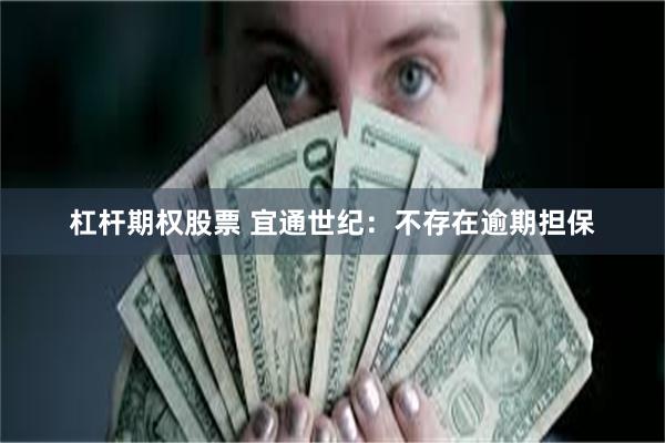 杠杆期权股票 宜通世纪：不存在逾期担保