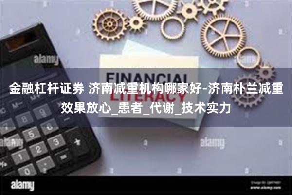 金融杠杆证券 济南减重机构哪家好-济南朴兰减重效果放心_患者_代谢_技术实力