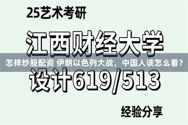 怎样炒股配资 伊朗以色列大战，中国人该怎么看？