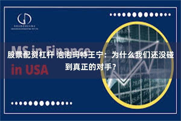 股票配资杠杆 泡泡玛特王宁：为什么我们还没碰到真正的对手？