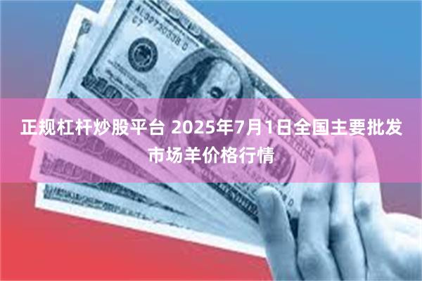 正规杠杆炒股平台 2025年7月1日全国主要批发市场羊价格行情