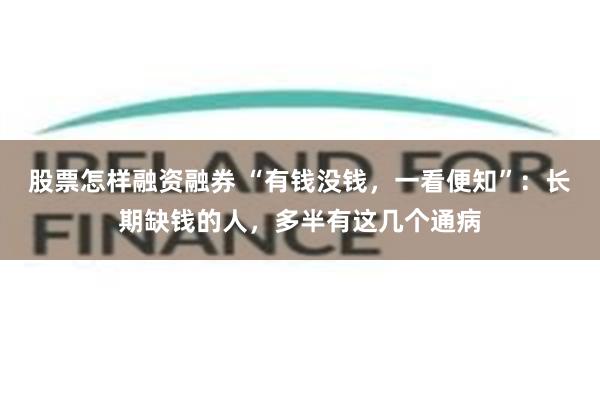 股票怎样融资融券 “有钱没钱，一看便知”：长期缺钱的人，多半有这几个通病