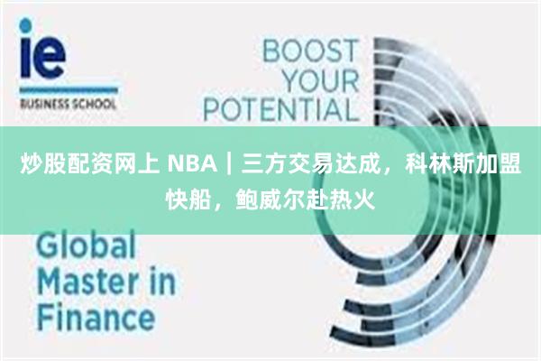 炒股配资网上 NBA｜三方交易达成，科林斯加盟快船，鲍威尔赴热火