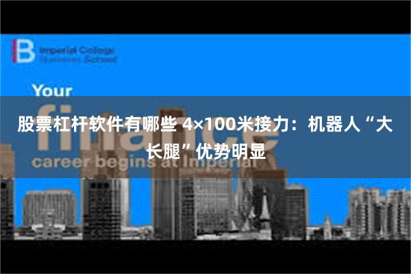 股票杠杆软件有哪些 4×100米接力：机器人“大长腿”优势明显