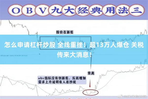怎么申请杠杆炒股 全线重挫！超13万人爆仓 关税传来大消息！