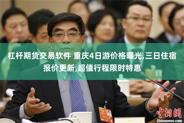 杠杆期货交易软件 重庆4日游价格曝光,三日住宿报价更新,超值行程限时特惠
