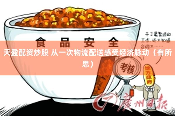 天盈配资炒股 从一次物流配送感受经济脉动（有所思）