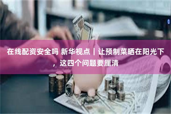 在线配资安全吗 新华视点｜让预制菜晒在阳光下，这四个问题要厘清