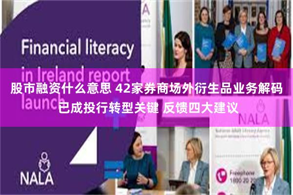 股市融资什么意思 42家券商场外衍生品业务解码 已成投行转型关键 反馈四大建议