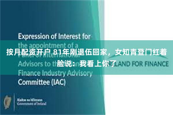 按月配资开户 81年刚退伍回家,女知青登门红着脸说:我看上你了