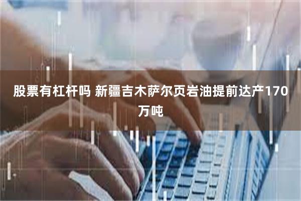 股票有杠杆吗 新疆吉木萨尔页岩油提前达产170万吨