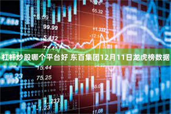 杠杆炒股哪个平台好 东百集团12月11日龙虎榜数据