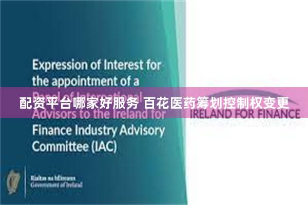 配资平台哪家好服务 百花医药筹划控制权变更