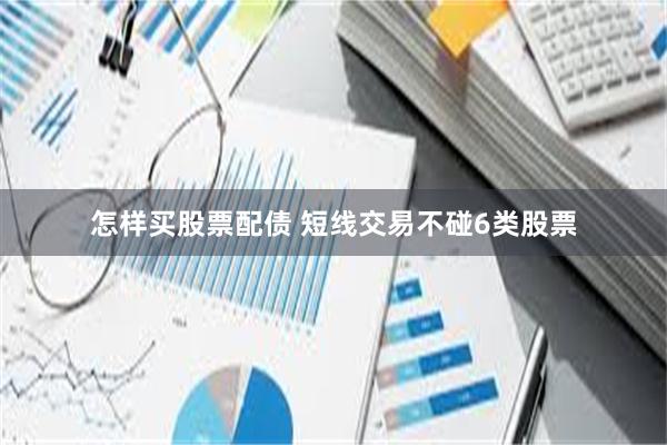怎样买股票配债 短线交易不碰6类股票