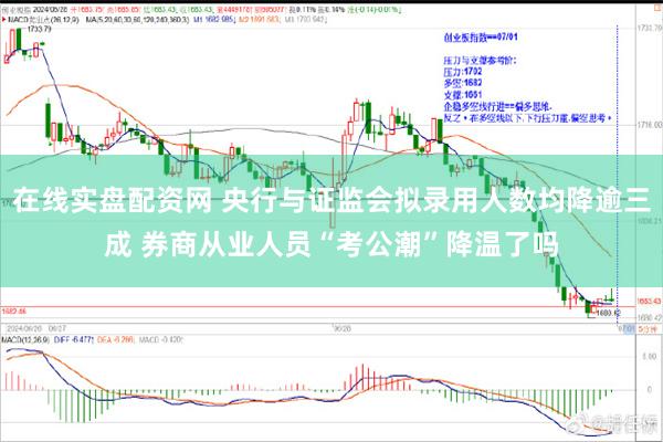 在线实盘配资网 央行与证监会拟录用人数均降逾三成 券商从业人员“考公潮”降温了吗