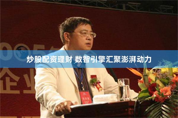 炒股配资理财 数智引擎汇聚澎湃动力