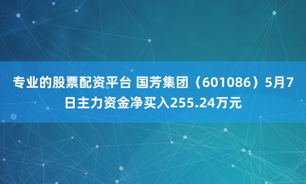 专业的股票配资平台 国芳集团（601086）5月7日主力资金净买入255.24万元