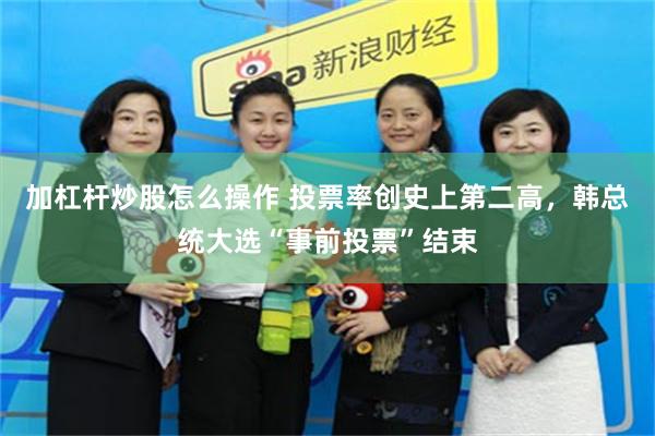 加杠杆炒股怎么操作 投票率创史上第二高，韩总统大选“事前投票”结束