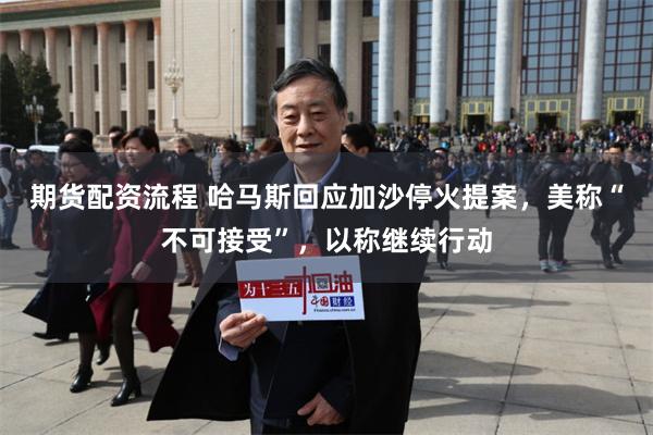 期货配资流程 哈马斯回应加沙停火提案，美称“不可接受”，以称继续行动