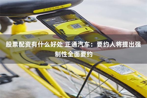股票配资有什么好处 正通汽车：要约人将提出强制性全面要约