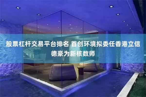 股票杠杆交易平台排名 首创环境拟委任香港立信德豪为新核数师