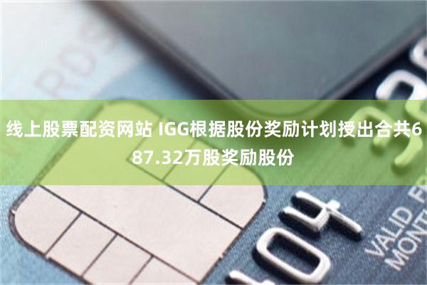 线上股票配资网站 IGG根据股份奖励计划授出合共687.32万股奖励股份