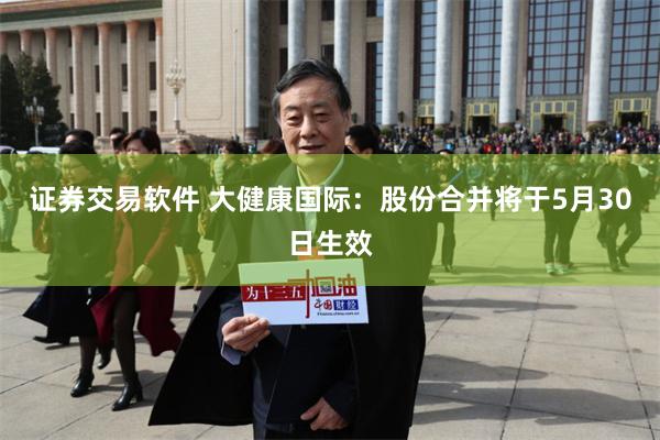 证券交易软件 大健康国际：股份合并将于5月30日生效