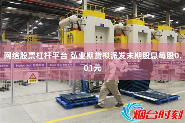 网络股票杠杆平台 弘业期货拟派发末期股息每股0.01元