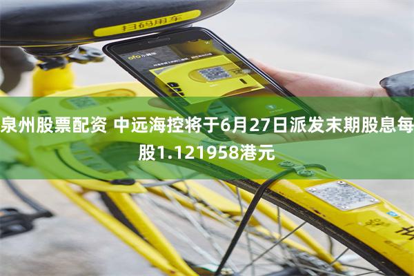 泉州股票配资 中远海控将于6月27日派发末期股息每股1.121958港元