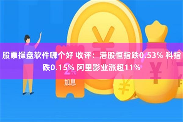股票操盘软件哪个好 收评：港股恒指跌0.53% 科指跌0.15% 阿里影业涨超11%