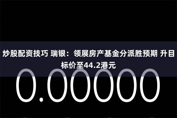 炒股配资技巧 瑞银：领展房产基金分派胜预期 升目标价至44.2港元
