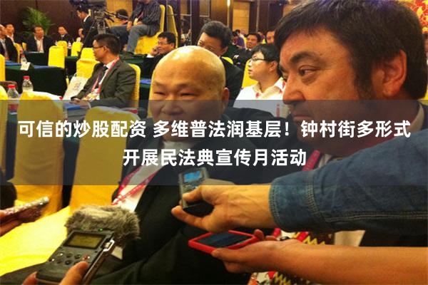 可信的炒股配资 多维普法润基层！钟村街多形式开展民法典宣传月活动
