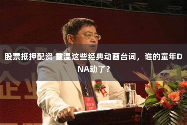 股票抵押配资 重温这些经典动画台词，谁的童年DNA动了？