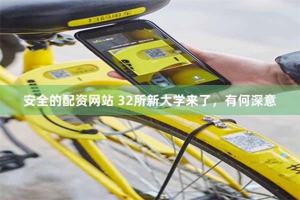 安全的配资网站 32所新大学来了，有何深意