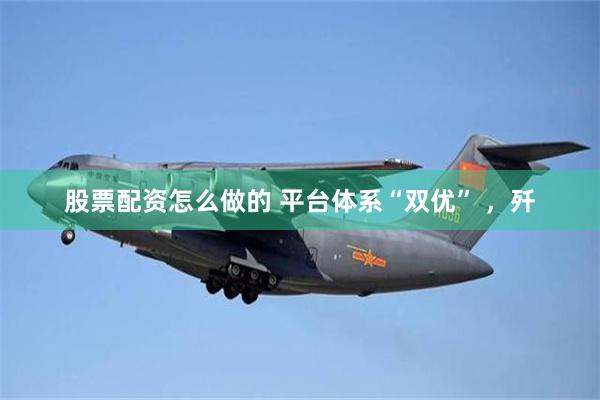 股票配资怎么做的 平台体系“双优” ，歼