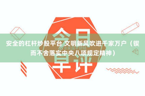 安全的杠杆炒股平台 文明新风吹进千家万户（锲而不舍落实中央八项规定精神）