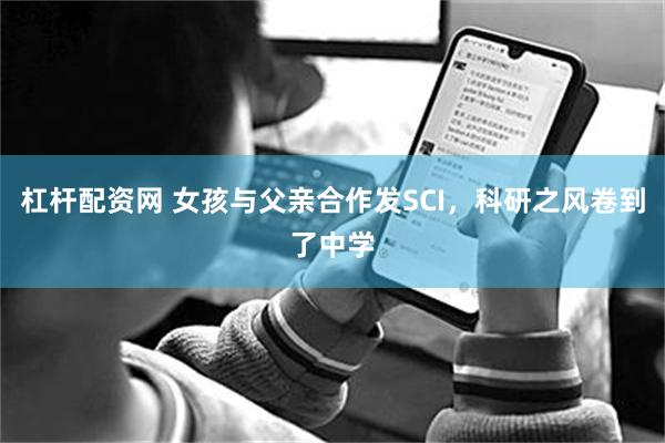 杠杆配资网 女孩与父亲合作发SCI，科研之风卷到了中学
